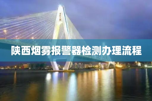 陕西烟雾报警器检测办理流程